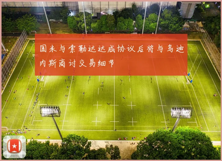 国米与索勒达达成协议后将与乌迪内斯商讨交易细节