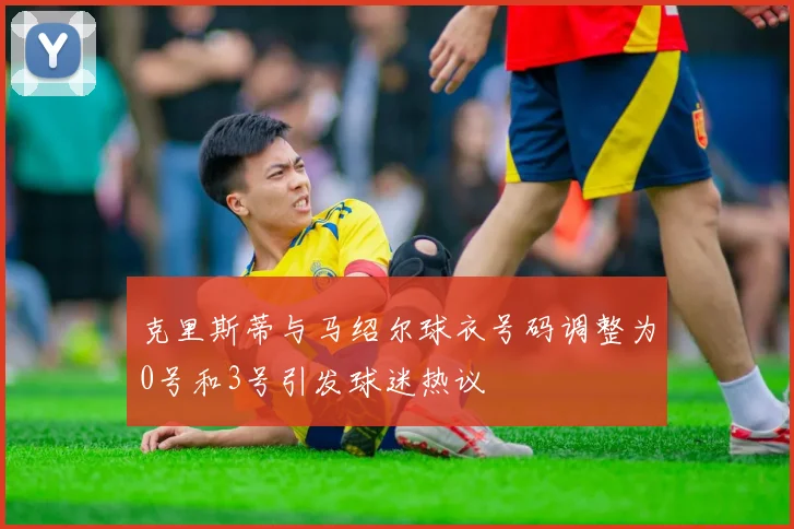 克里斯蒂与马绍尔球衣号码调整为0号和3号引发球迷热议
