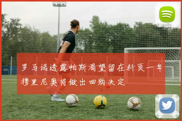 罗马诺透露帕斯渴望留在科莫一年穆里尼奥将做出回购决定
