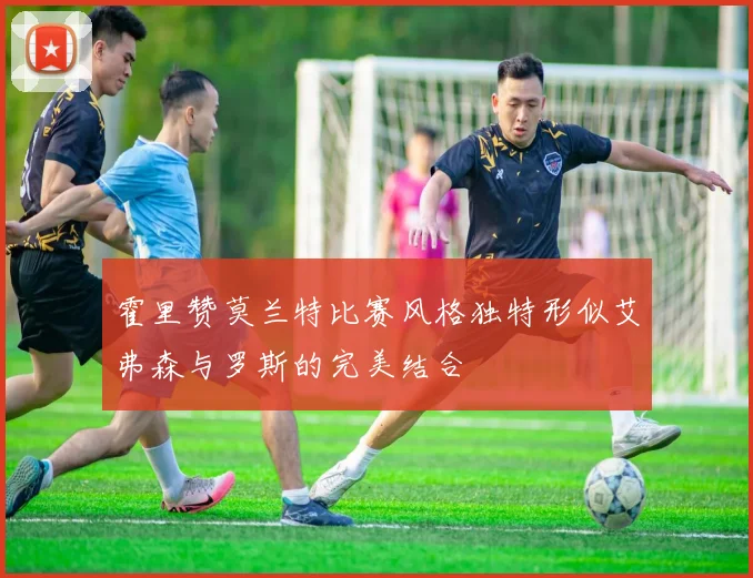 霍里赞莫兰特比赛风格独特形似艾弗森与罗斯的完美结合