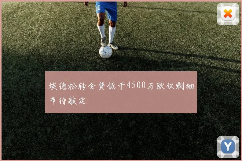 埃德松转会费低于4500万欧仅剩细节待敲定