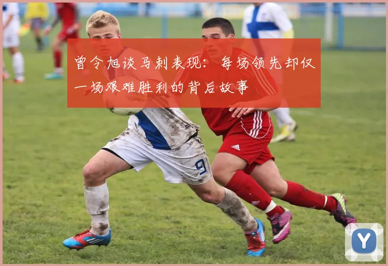 曾令旭谈马刺表现：每场领先却仅一场艰难胜利的背后故事