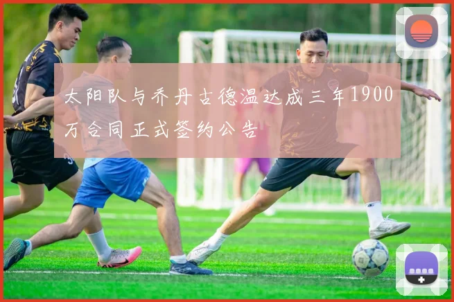 太阳队与乔丹古德温达成三年1900万合同正式签约公告